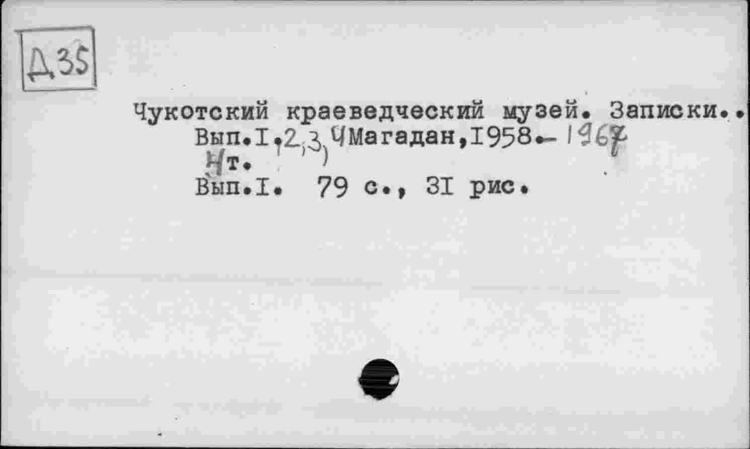 ﻿Чукотский краеведческий музей. Записки.
Вып. 1.2- 3 ЧМагадан,1958^-
Нт. ’ )
В'ып.1. 79 с.> 31 рис.